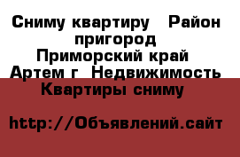 Сниму квартиру › Район ­ пригород - Приморский край, Артем г. Недвижимость » Квартиры сниму   